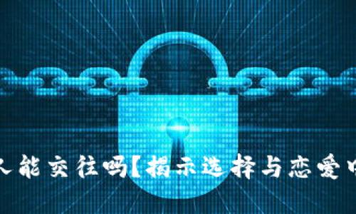 炒币的男人能交往吗？揭示选择与恋爱中的价值观