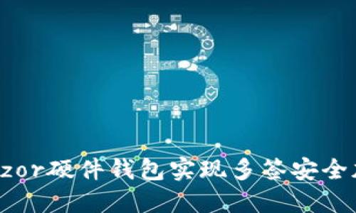 如何利用Trezor硬件钱包实现多签安全加密资产管理