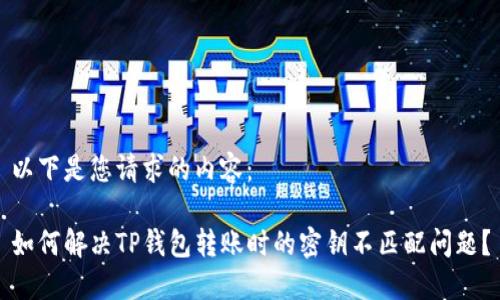 以下是您请求的内容：

如何解决TP钱包转账时的密钥不匹配问题？