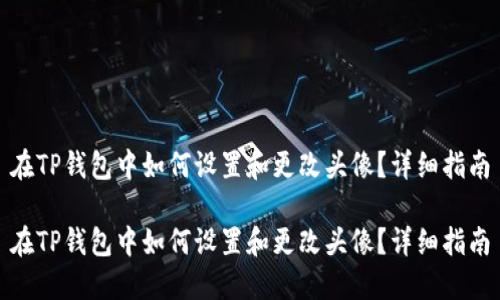 在TP钱包中如何设置和更改头像？详细指南

在TP钱包中如何设置和更改头像？详细指南
