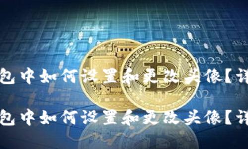 在TP钱包中如何设置和更改头像？详细指南

在TP钱包中如何设置和更改头像？详细指南