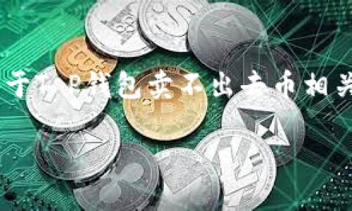 自身知识基于截止于2023年10月，以下内容是关于T P钱包卖不出去币相关的讨论，但请根据需要自行调整或查证更新信息。

如何解决T P钱包无法出售币的问题：全面指南