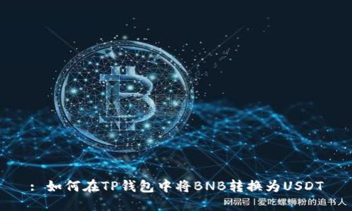 : 如何在TP钱包中将BNB转换为USDT