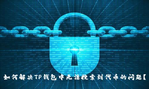 如何解决TP钱包中无法搜索到代币的问题？