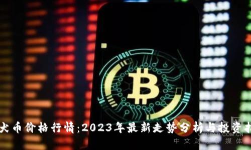 柴犬币价格行情：2023年最新走势分析与投资指南