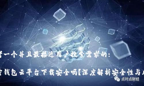 思考一个并且最接近用户搜索需求的:

加密钱包云平台下载安全吗？深度解析安全性与风险