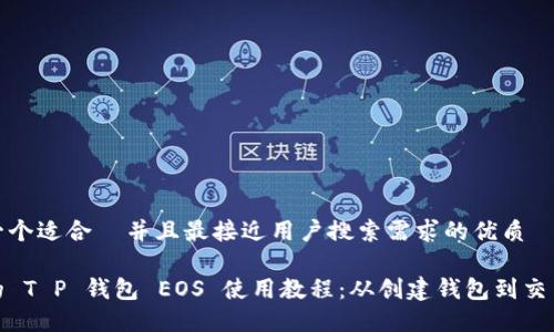 思考一个适合  并且最接近用户搜索需求的优质

完整的 T P 钱包 EOS 使用教程：从创建钱包到交易攻略