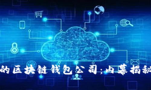 : 全球最大的区块链钱包公司:内幕揭秘与市场分析