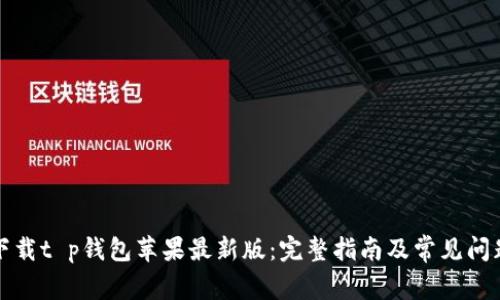 如何下载t p钱包苹果最新版：完整指南及常见问题解答