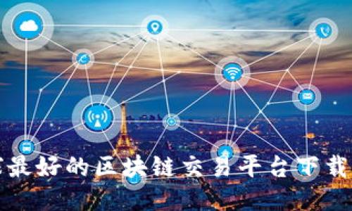 全球最好的区块链交易平台下载指南