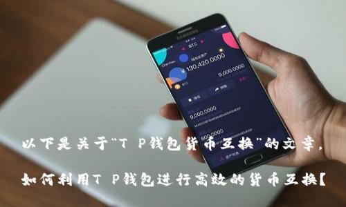 以下是关于“T P钱包货币互换”的文章。

如何利用T P钱包进行高效的货币互换？