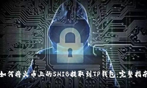 如何将火币上的SHIB提取到TP钱包：完整指南