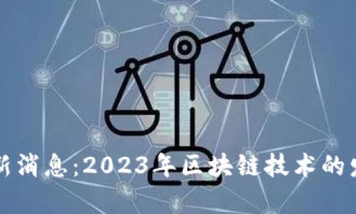 比特派钱包最新消息：2023年区块链技术的发展与应用前景