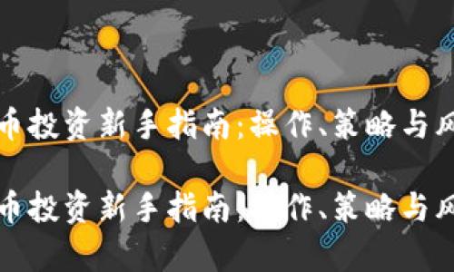 加密货币投资新手指南：操作、策略与风险解析

加密货币投资新手指南：操作、策略与风险解析