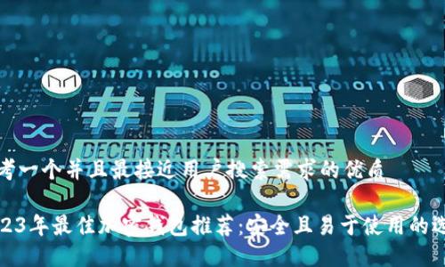 思考一个并且最接近用户搜索需求的优质

2023年最佳加密钱包推荐：安全且易于使用的选择