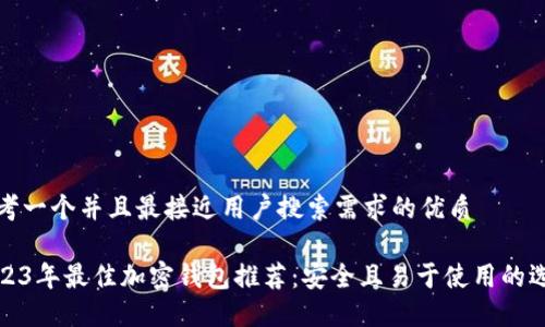 思考一个并且最接近用户搜索需求的优质

2023年最佳加密钱包推荐：安全且易于使用的选择