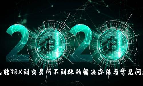 TP钱包转TRX到交易所不到账的解决办法与常见问题解析