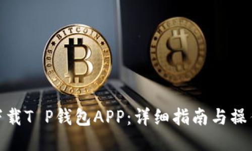 如何下载T P钱包APP：详细指南与操作步骤