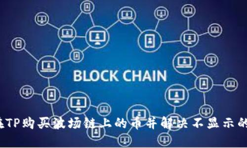 如何在TP购买波场链上的币并解决不显示的问题？