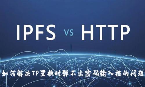 如何解决TP置换时弹不出密码输入框的问题